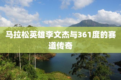 马拉松英雄李文杰与361度的赛道传奇