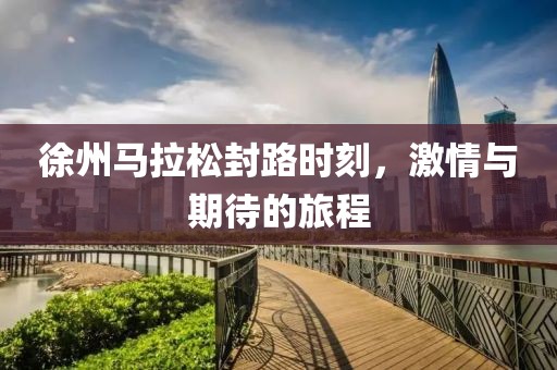 徐州马拉松封路时刻，激情与期待的旅程