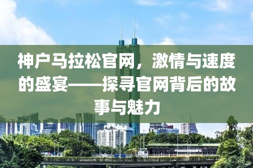 神户马拉松官网，激情与速度的盛宴——探寻官网背后的故事与魅力