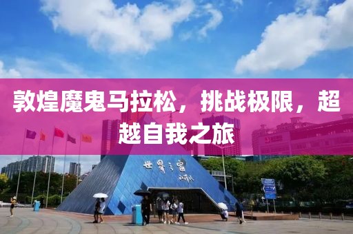 敦煌魔鬼马拉松，挑战极限，超越自我之旅