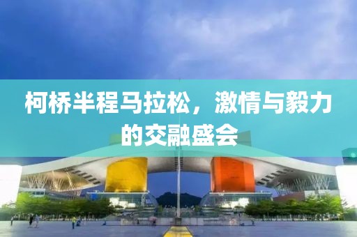 柯桥半程马拉松，激情与毅力的交融盛会