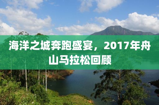 海洋之城奔跑盛宴，2017年舟山马拉松回顾