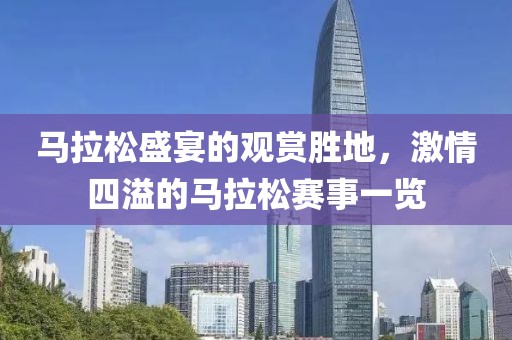 马拉松盛宴的观赏胜地，激情四溢的马拉松赛事一览