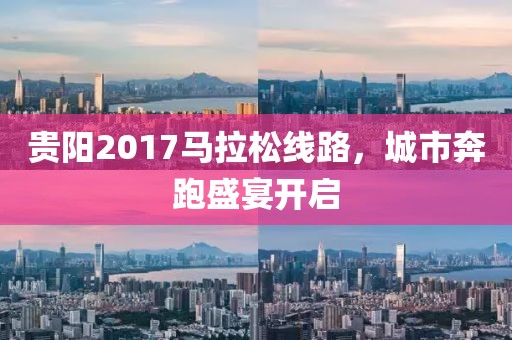 贵阳2017马拉松线路，城市奔跑盛宴开启