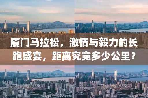 厦门马拉松，激情与毅力的长跑盛宴，距离究竟多少公里？