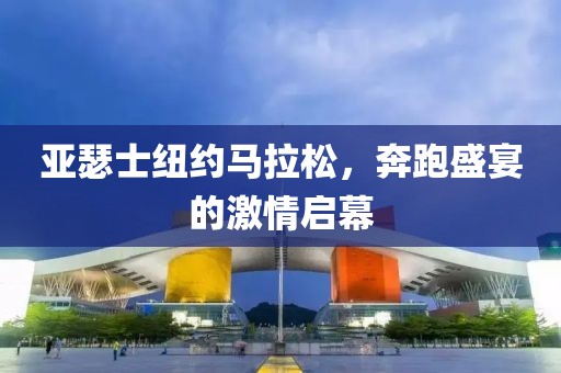 亚瑟士纽约马拉松，奔跑盛宴的激情启幕