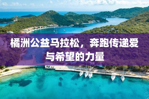 橘洲公益马拉松，奔跑传递爱与希望的力量