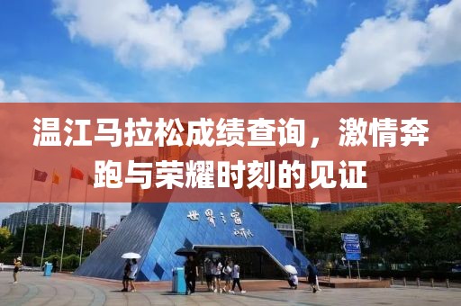温江马拉松成绩查询，激情奔跑与荣耀时刻的见证