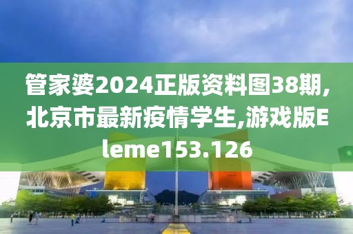 管家婆2024正版资料图38期,北京市最新疫情学生,游戏版Eleme153.126