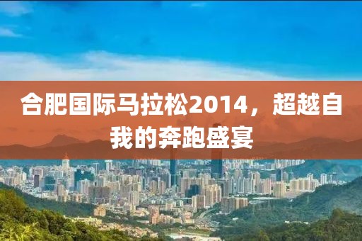 合肥国际马拉松2014，超越自我的奔跑盛宴