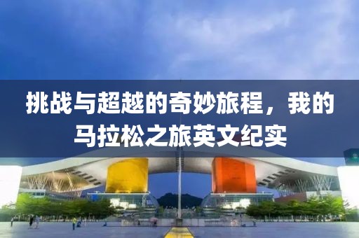 挑战与超越的奇妙旅程，我的马拉松之旅英文纪实
