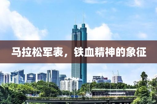 马拉松军表，铁血精神的象征