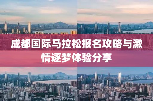 成都国际马拉松报名攻略与激情逐梦体验分享