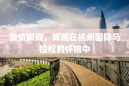 激情瞬间，奔跑在杭州国际马拉松的怀抱中
