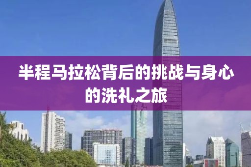 半程马拉松背后的挑战与身心的洗礼之旅