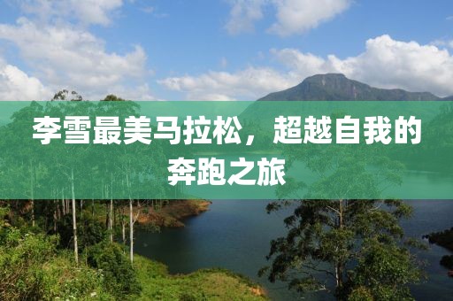 李雪最美马拉松，超越自我的奔跑之旅