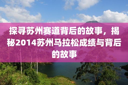 探寻苏州赛道背后的故事，揭秘2014苏州马拉松成绩与背后的故事