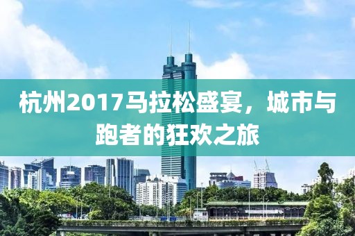 杭州2017马拉松盛宴，城市与跑者的狂欢之旅