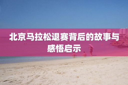 北京马拉松退赛背后的故事与感悟启示