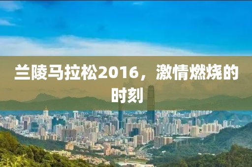 兰陵马拉松2016，激情燃烧的时刻