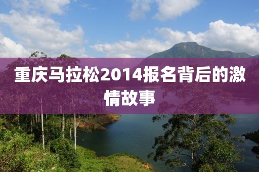 重庆马拉松2014报名背后的激情故事