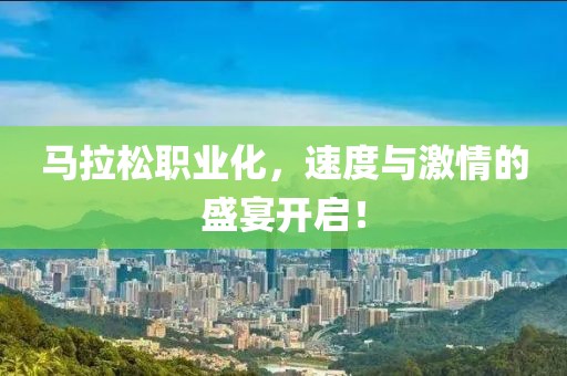 马拉松职业化，速度与激情的盛宴开启！