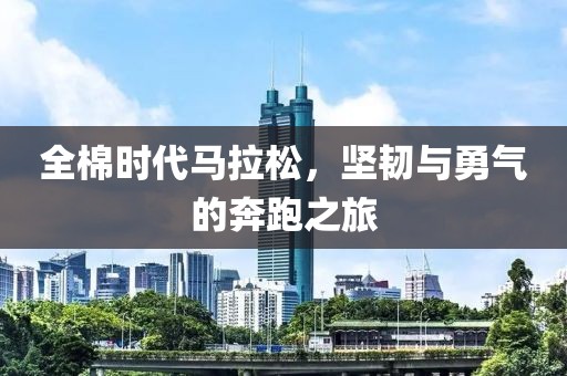 全棉时代马拉松，坚韧与勇气的奔跑之旅