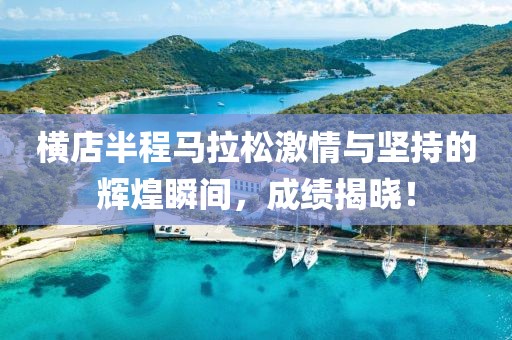 横店半程马拉松激情与坚持的辉煌瞬间，成绩揭晓！