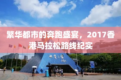 繁华都市的奔跑盛宴，2017香港马拉松路线纪实