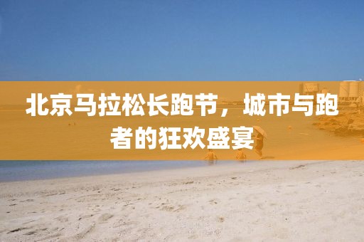 北京马拉松长跑节，城市与跑者的狂欢盛宴