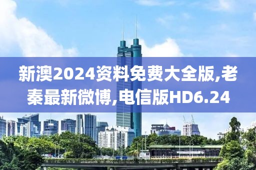 新澳2024资料免费大全版,老秦最新微博,电信版HD6.24