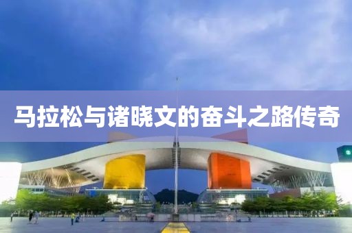 马拉松与诸晓文的奋斗之路传奇