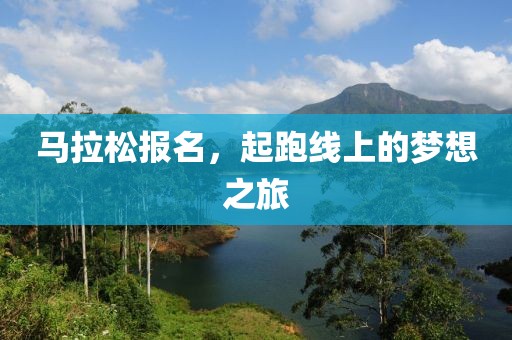 马拉松报名，起跑线上的梦想之旅