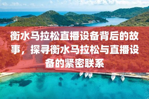 衡水马拉松直播设备背后的故事，探寻衡水马拉松与直播设备的紧密联系