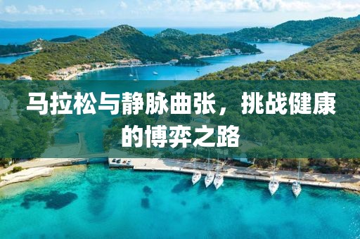 马拉松与静脉曲张，挑战健康的博弈之路