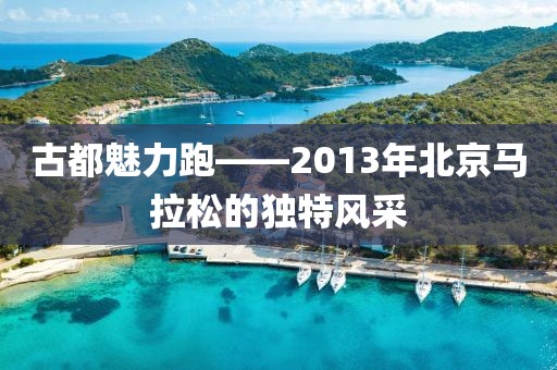 古都魅力跑——2013年北京马拉松的独特风采