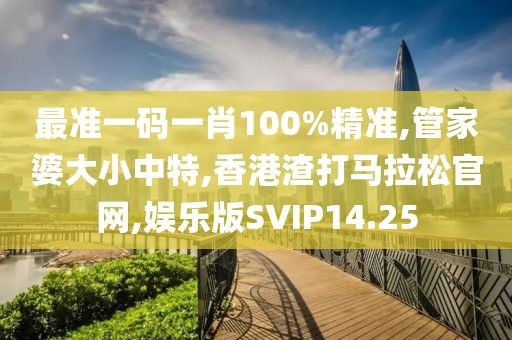 最准一码一肖100%精准,管家婆大小中特,香港渣打马拉松官网,娱乐版SVIP14.25