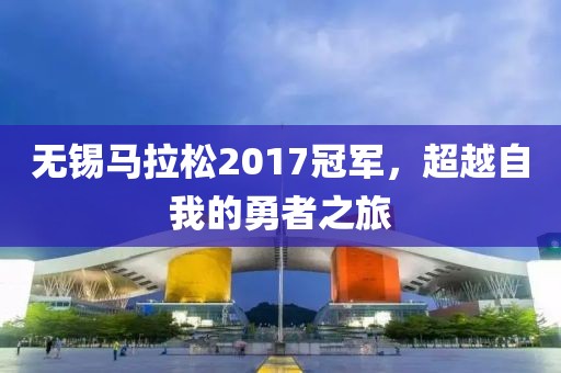 无锡马拉松2017冠军，超越自我的勇者之旅