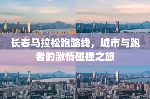 长春马拉松跑路线，城市与跑者的激情碰撞之旅