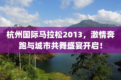 杭州国际马拉松2013，激情奔跑与城市共舞盛宴开启！