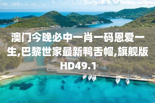 澳门今晚必中一肖一码恩爱一生,巴黎世家最新鸭舌帽,旗舰版HD49.1