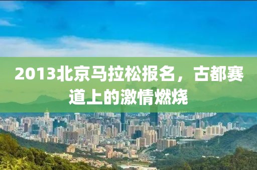 2013北京马拉松报名，古都赛道上的激情燃烧