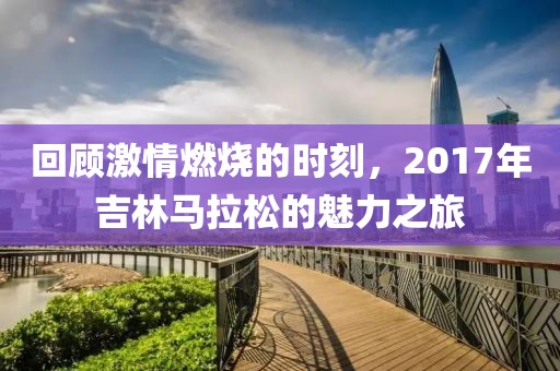 回顾激情燃烧的时刻，2017年吉林马拉松的魅力之旅