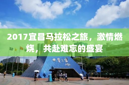 2017宜昌马拉松之旅，激情燃烧，共赴难忘的盛宴