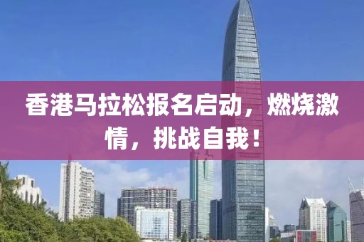 香港马拉松报名启动，燃烧激情，挑战自我！