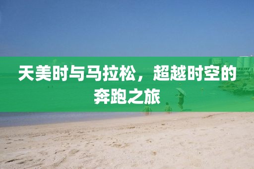 天美时与马拉松，超越时空的奔跑之旅