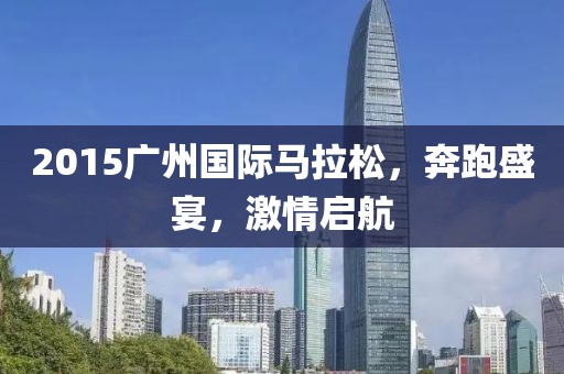 2015广州国际马拉松，奔跑盛宴，激情启航