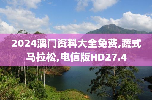 2024澳门资料大全免费,蔬式马拉松,电信版HD27.4
