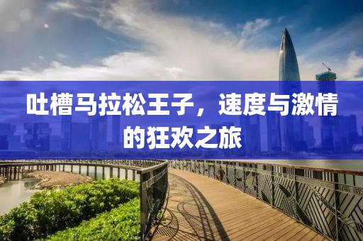 吐槽马拉松王子，速度与激情的狂欢之旅