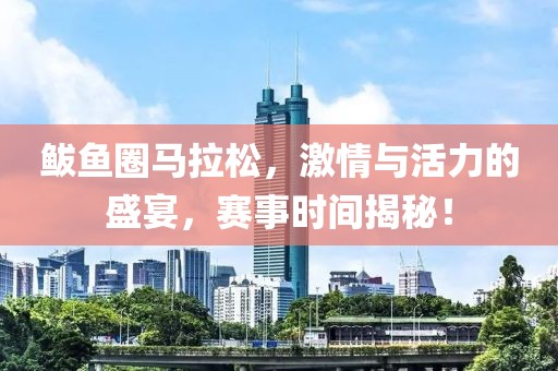 鲅鱼圈马拉松，激情与活力的盛宴，赛事时间揭秘！